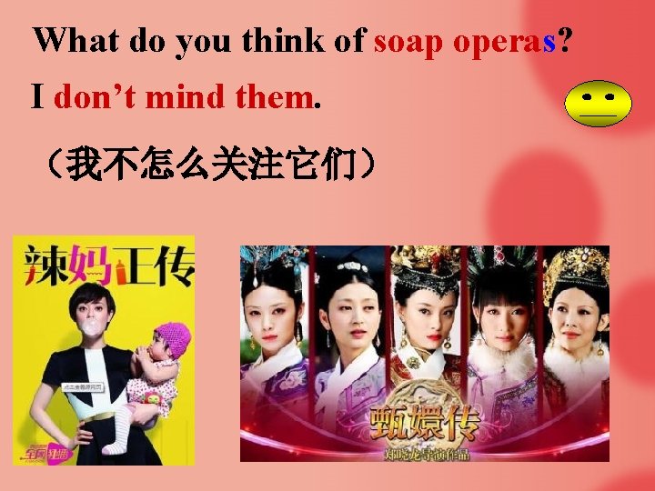 What do you think of soap operas? I don’t mind them. （我不怎么关注它们） 