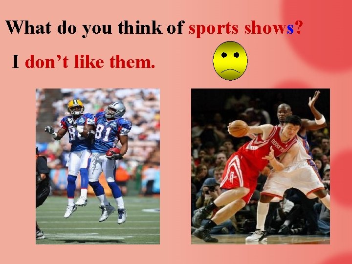 What do you think of sports shows? I don’t like them. 