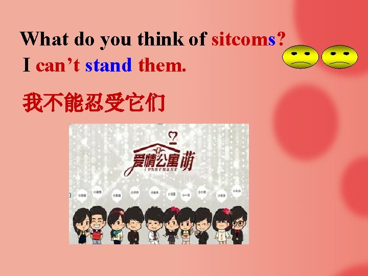 What do you think of sitcoms? I can’t stand them. 我不能忍受它们 