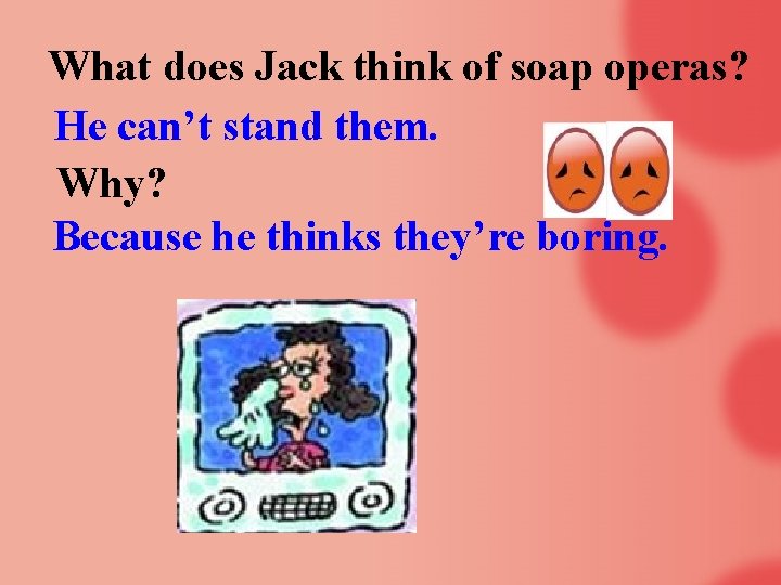 What does Jack think of soap operas? He can’t stand them. Why? Because he