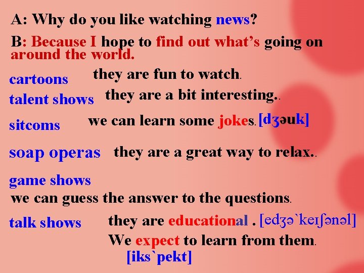 A: Why do you like watching news? B: Because I hope to find out