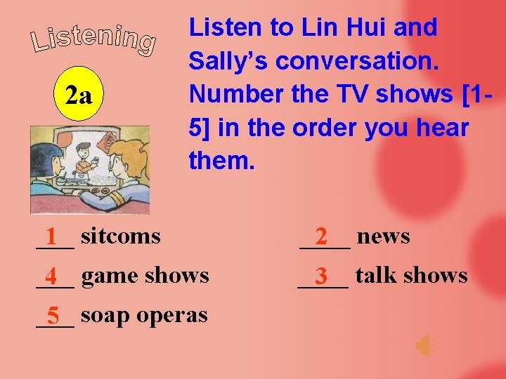 2 a Listen to Lin Hui and Sally’s conversation. Number the TV shows [15]