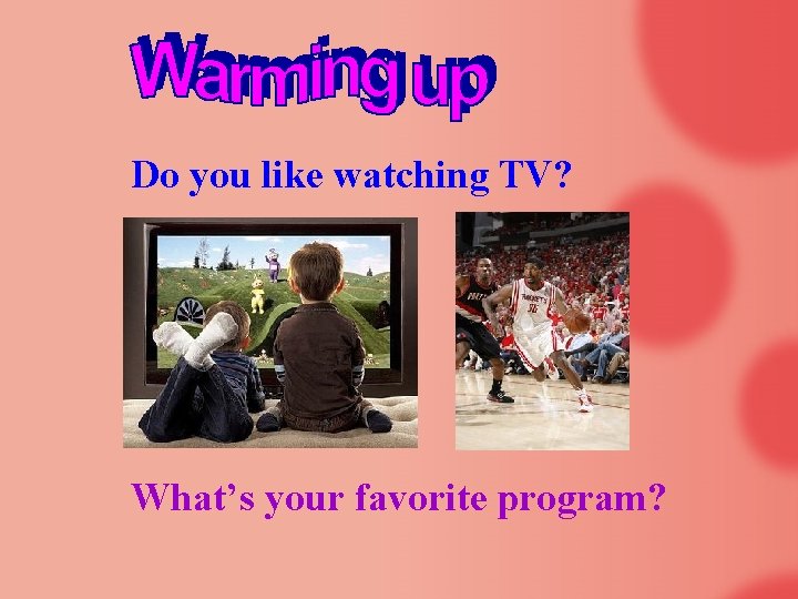Do you like watching TV? What’s your favorite program? 