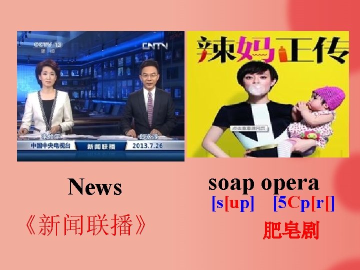 News 《新闻联播》 soap opera [s[up] [5 Cp[r[] 肥皂剧 