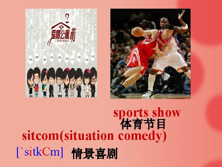 sports show 体育节目 sitcom(situation comedy) [`sitk. Cm] 情景喜剧 