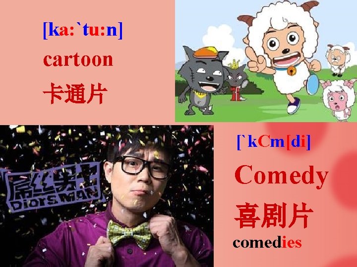 [ka: `tu: n] cartoon 卡通片 [`k. Cm[di] Comedy 喜剧片 comedies 