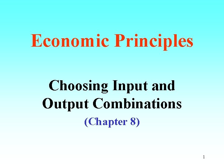 Economic Principles Choosing Input and Output Combinations (Chapter 8) 1 