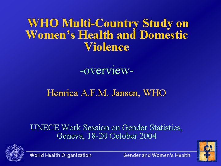 WHO Multi-Country Study on Women’s Health and Domestic Violence -overview. Henrica A. F. M.