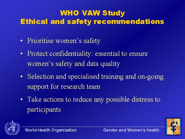 WHO VAW Study Ethical and safety recommendations • Prioritise women’s safety • Protect confidentiality: