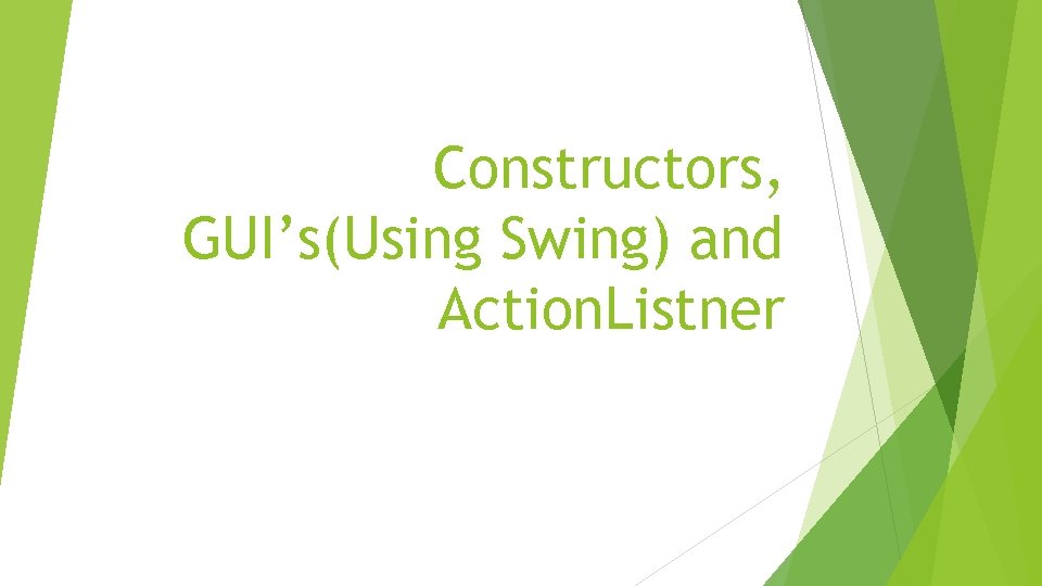 Constructors, GUI’s(Using Swing) and Action. Listner 