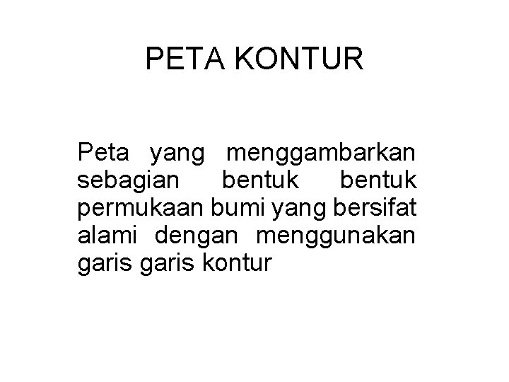 PETA KONTUR Peta yang menggambarkan sebagian bentuk permukaan bumi yang bersifat alami dengan menggunakan