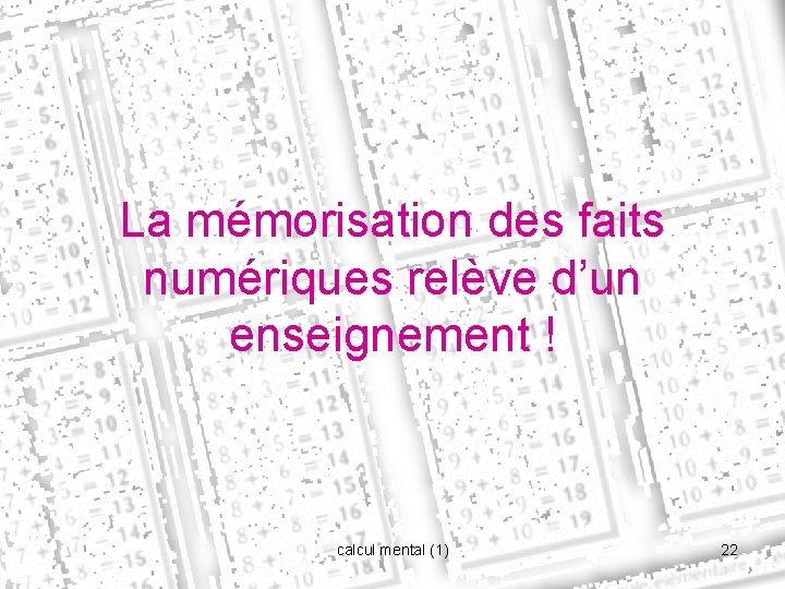 La mémorisation des faits numériques relève d’un enseignement ! calcul mental (1) 22 