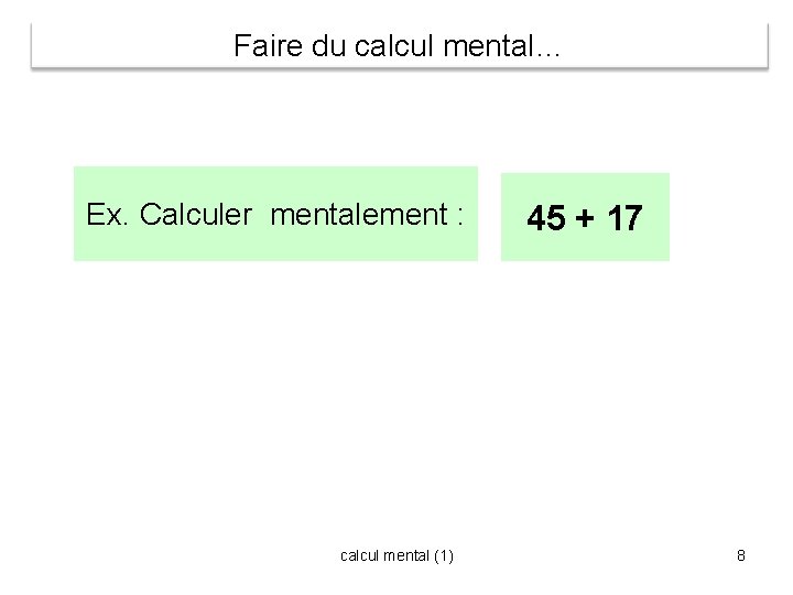 Faire du calcul mental… Ex. Calculer mentalement : calcul mental (1) 45 + 17