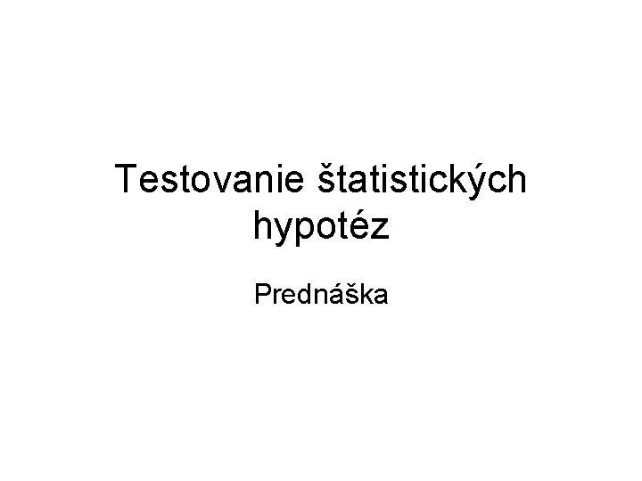 Testovanie štatistických hypotéz Prednáška 
