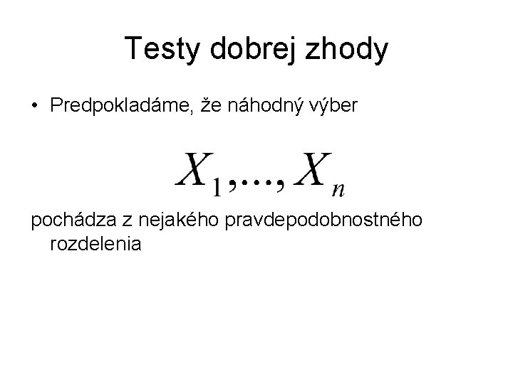 Testy dobrej zhody • Predpokladáme, že náhodný výber pochádza z nejakého pravdepodobnostného rozdelenia 