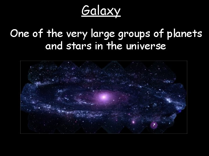Galaxy One of the very large groups of planets and stars in the universe