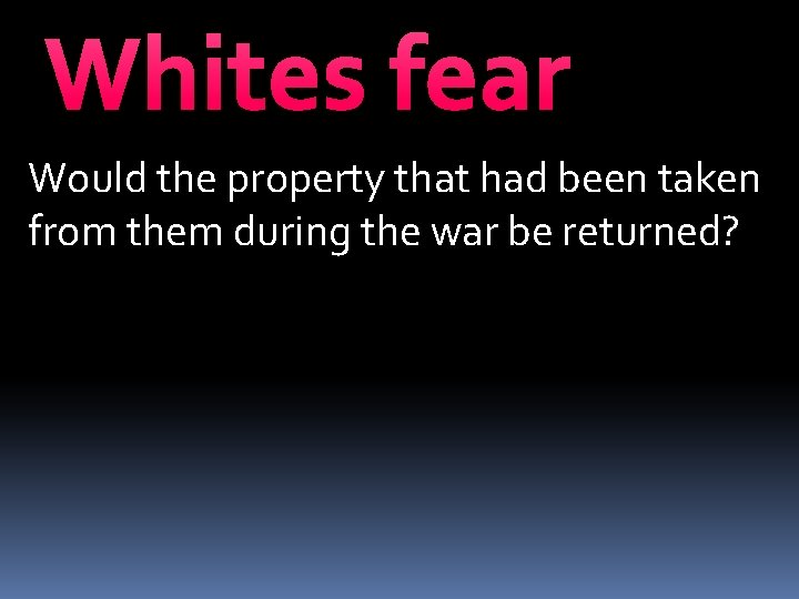 Whites fear Would the property that had been taken from them during the war