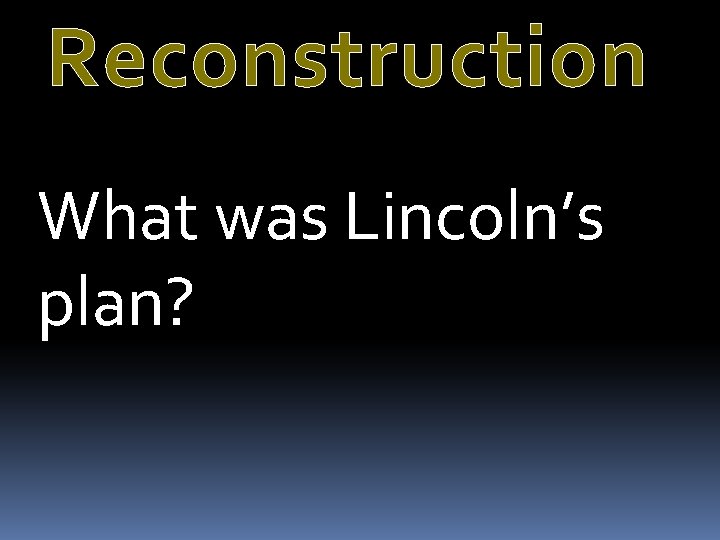 Reconstruction What was Lincoln’s plan? 