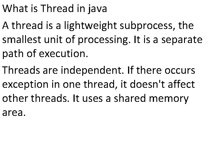 What is Thread in java A thread is a lightweight subprocess, the smallest unit