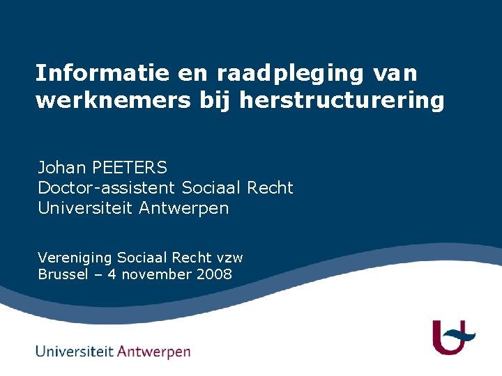 Informatie en raadpleging van werknemers bij herstructurering Johan PEETERS Doctor-assistent Sociaal Recht Universiteit Antwerpen