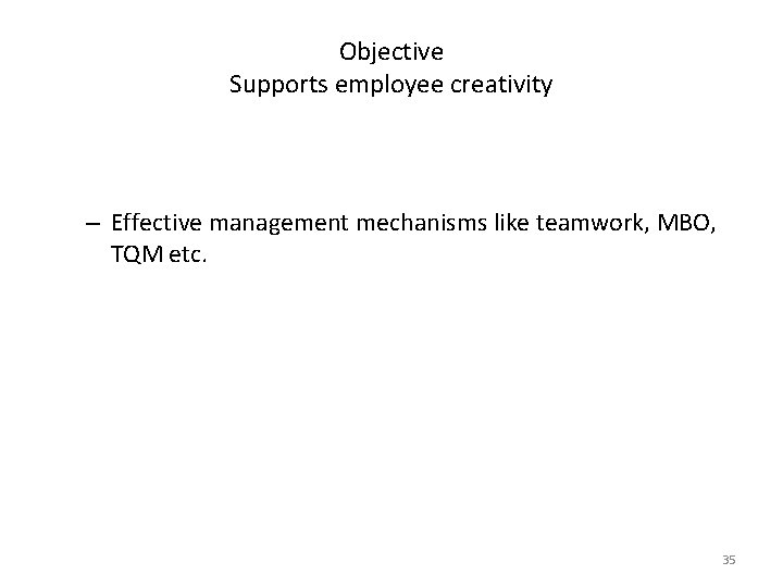 Objective Supports employee creativity – Effective management mechanisms like teamwork, MBO, TQM etc. 35 Objective Supports employee creativity – Effective management mechanisms like teamwork, MBO, TQM etc. 35