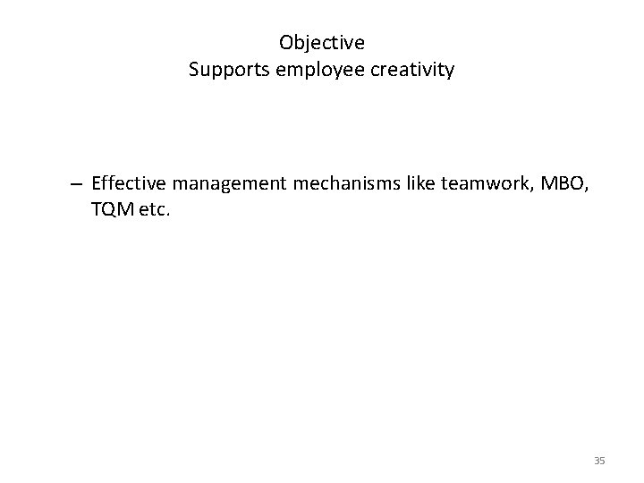 Objective Supports employee creativity – Effective management mechanisms like teamwork, MBO, TQM etc. 35