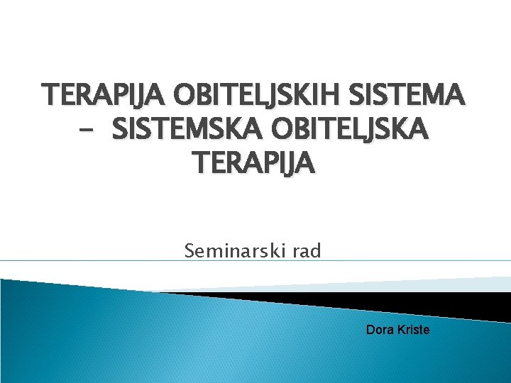 TERAPIJA OBITELJSKIH SISTEMA - SISTEMSKA OBITELJSKA TERAPIJA Seminarski rad Dora Kriste 