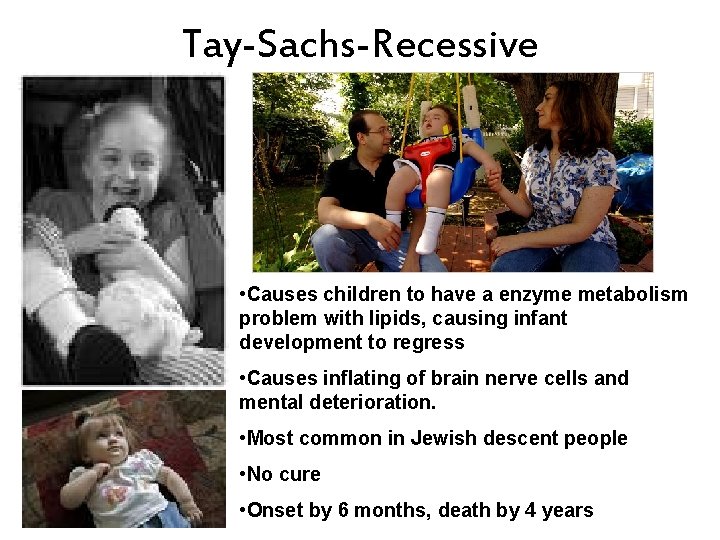 Tay-Sachs-Recessive • Causes children to have a enzyme metabolism problem with lipids, causing infant