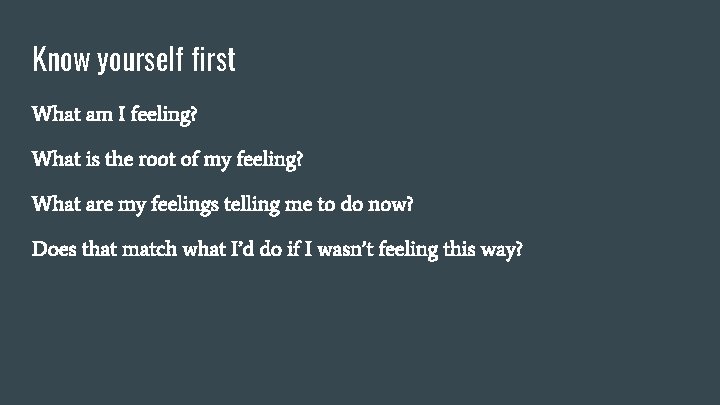 Know yourself first What am I feeling? What is the root of my feeling?