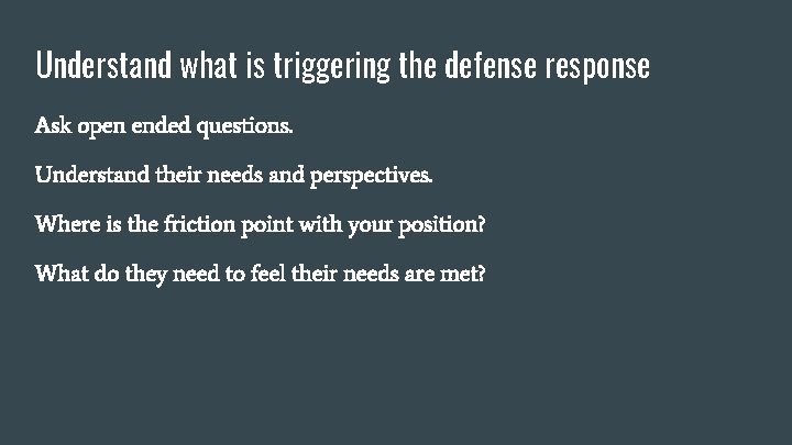 Understand what is triggering the defense response Ask open ended questions. Understand their needs