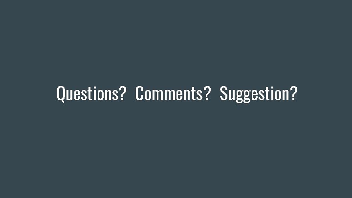 Questions? Comments? Suggestion? Questions? Comments? Suggestion?