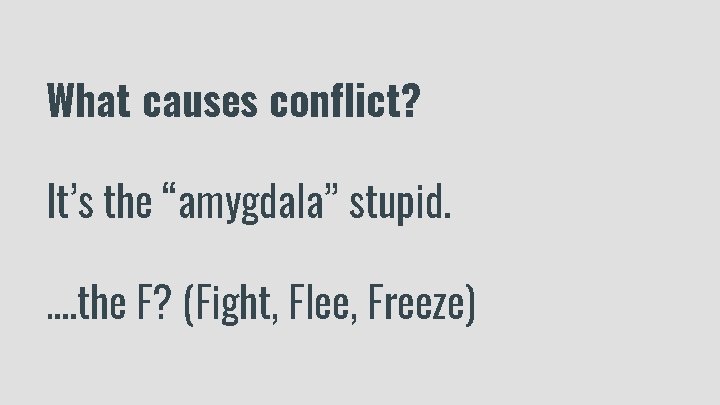 What causes conflict? It’s the “amygdala” stupid. …. the F? (Fight, Flee, Freeze) 