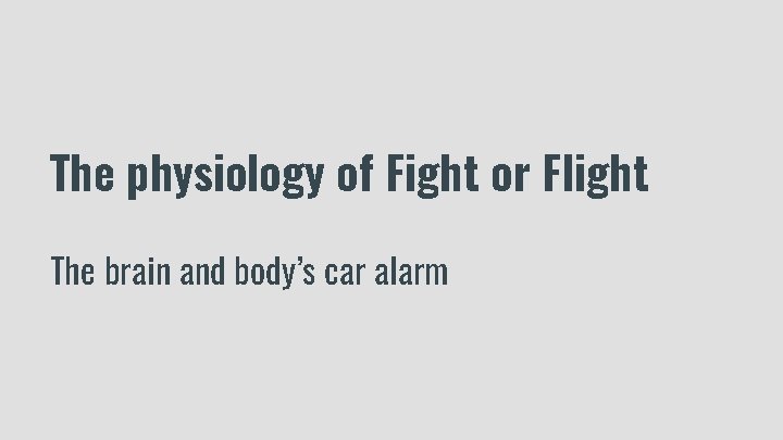 The physiology of Fight or Flight The brain and body’s car alarm 