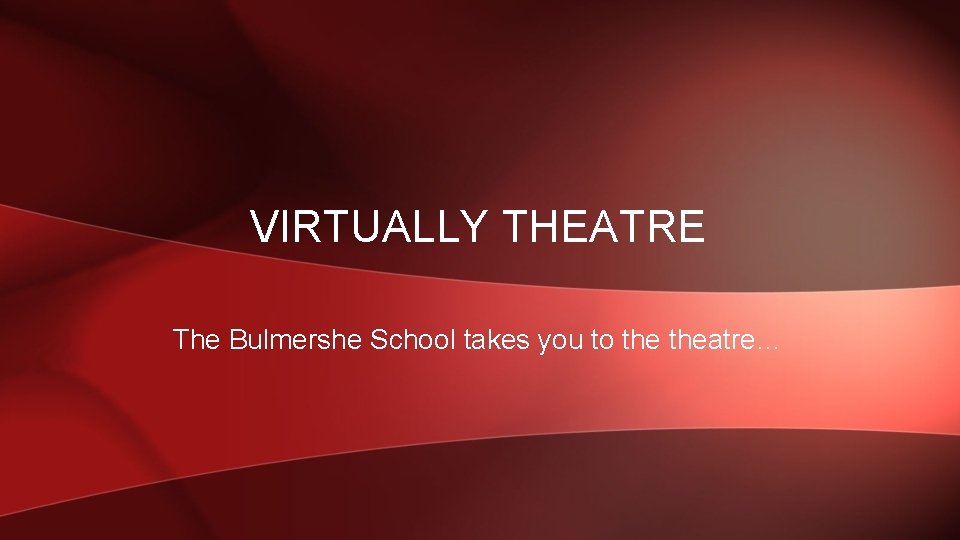 VIRTUALLY THEATRE The Bulmershe School takes you to theatre… 