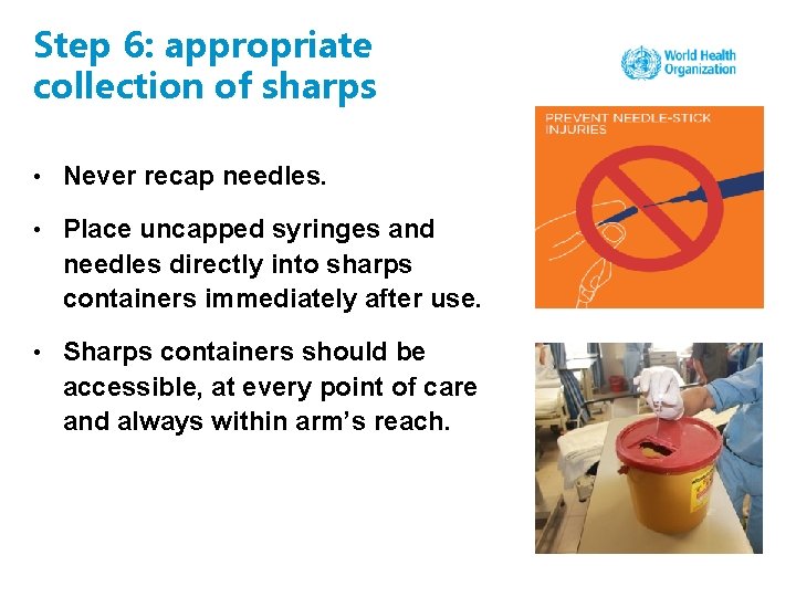 Step 6: appropriate collection of sharps • Never recap needles. • Place uncapped syringes
