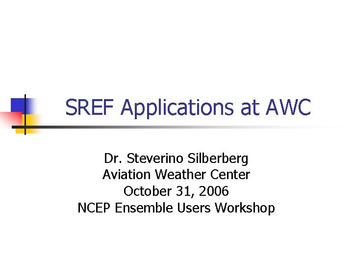 SREF Applications at AWC Dr. Steverino Silberberg Aviation Weather Center October 31, 2006 NCEP