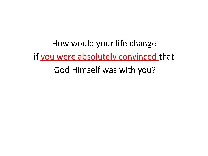 How would your life change if you were absolutely convinced that God Himself was