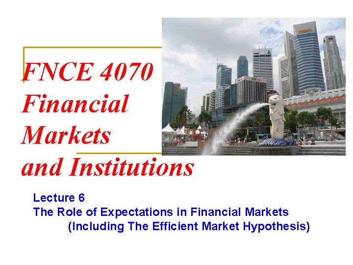 FNCE 4070 Financial Markets and Institutions Lecture 6 The Role of Expectations in Financial