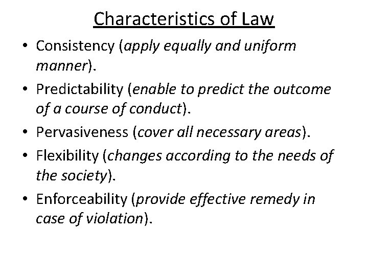 Characteristics of Law • Consistency (apply equally and uniform manner). • Predictability (enable to