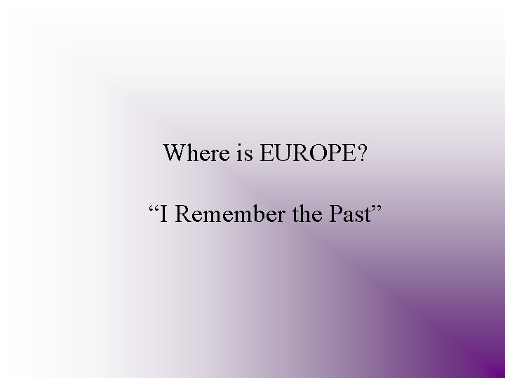 Where is EUROPE? “I Remember the Past” 