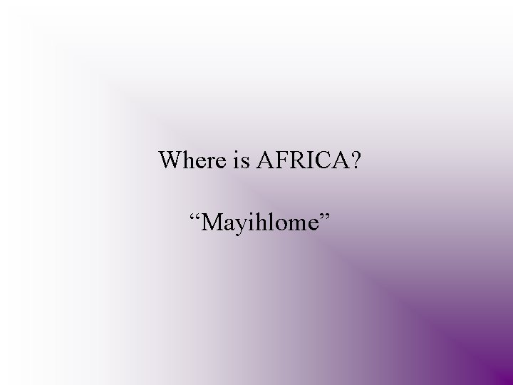 Where is AFRICA? “Mayihlome” 