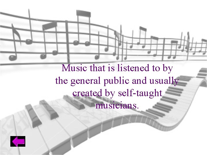 Music that is listened to by the general public and usually created by self-taught