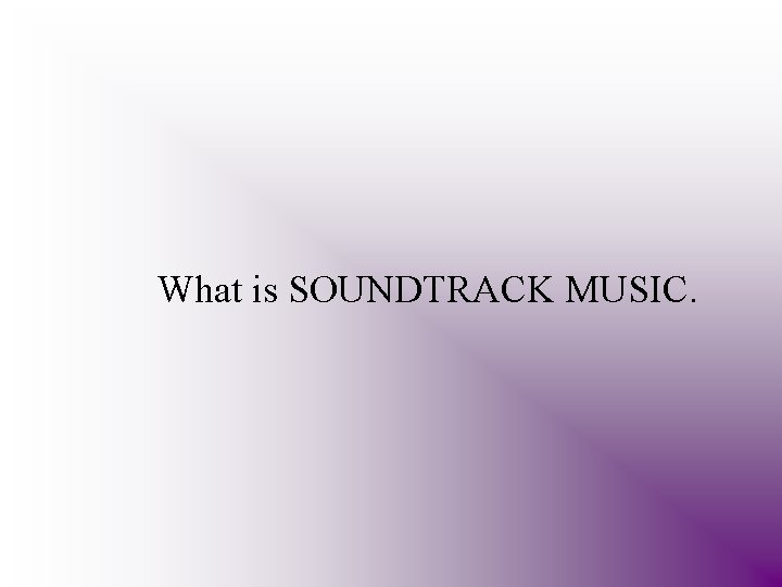 What is SOUNDTRACK MUSIC. 