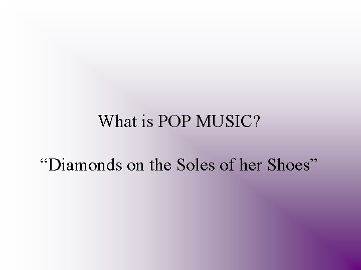 What is POP MUSIC? “Diamonds on the Soles of her Shoes” 