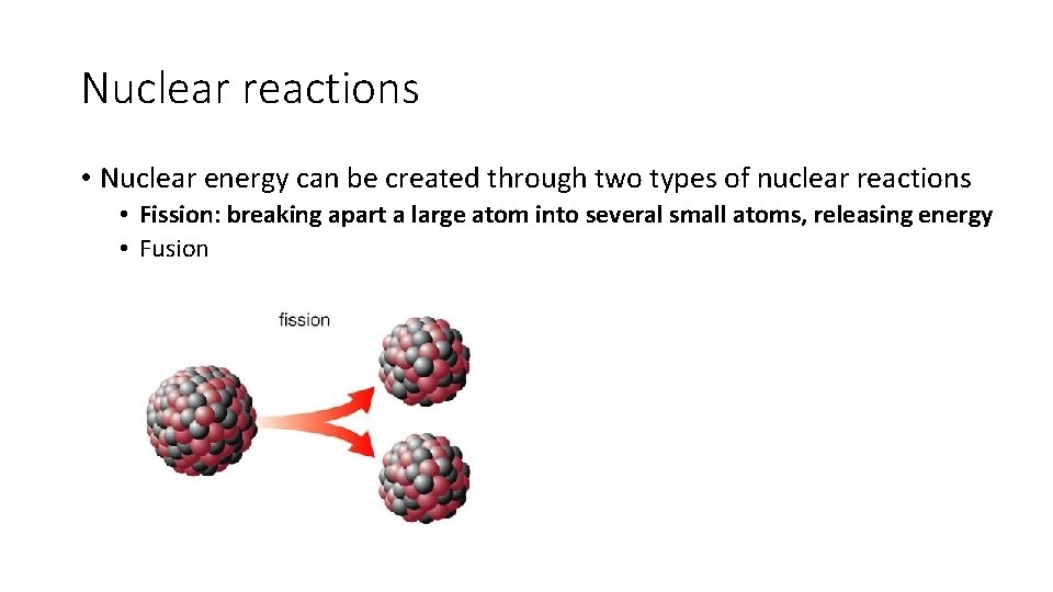 Nuclear reactions • Nuclear energy can be created through two types of nuclear reactions