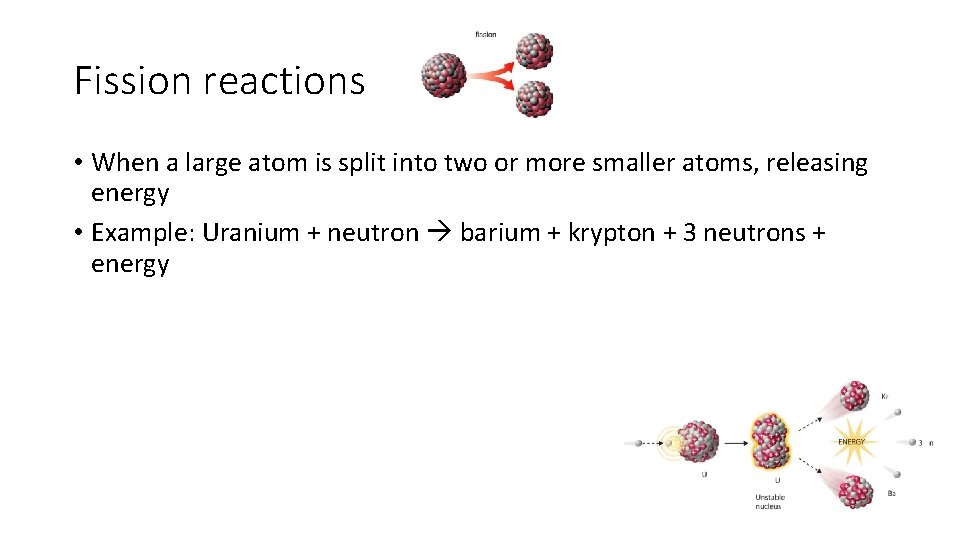 Fission reactions • When a large atom is split into two or more smaller