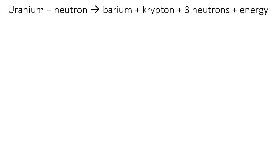 Uranium + neutron barium + krypton + 3 neutrons + energy 
