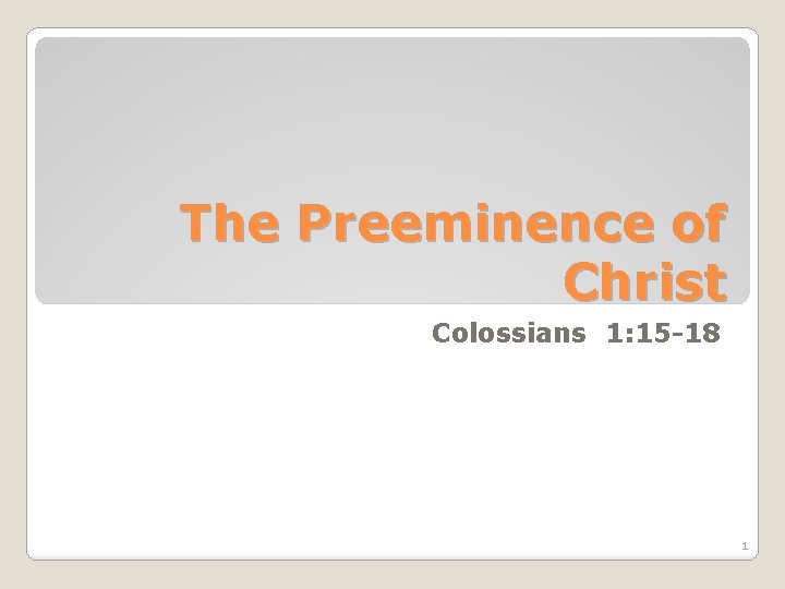 The Preeminence of Christ Colossians 1: 15 -18 1 