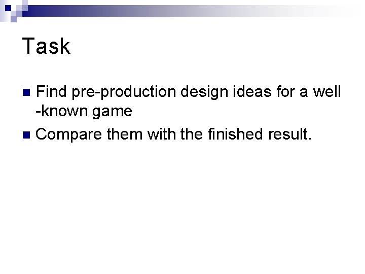 Task Find pre-production design ideas for a well -known game n Compare them with