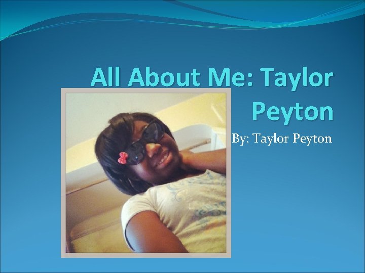 All About Me: Taylor Peyton By: Taylor Peyton 